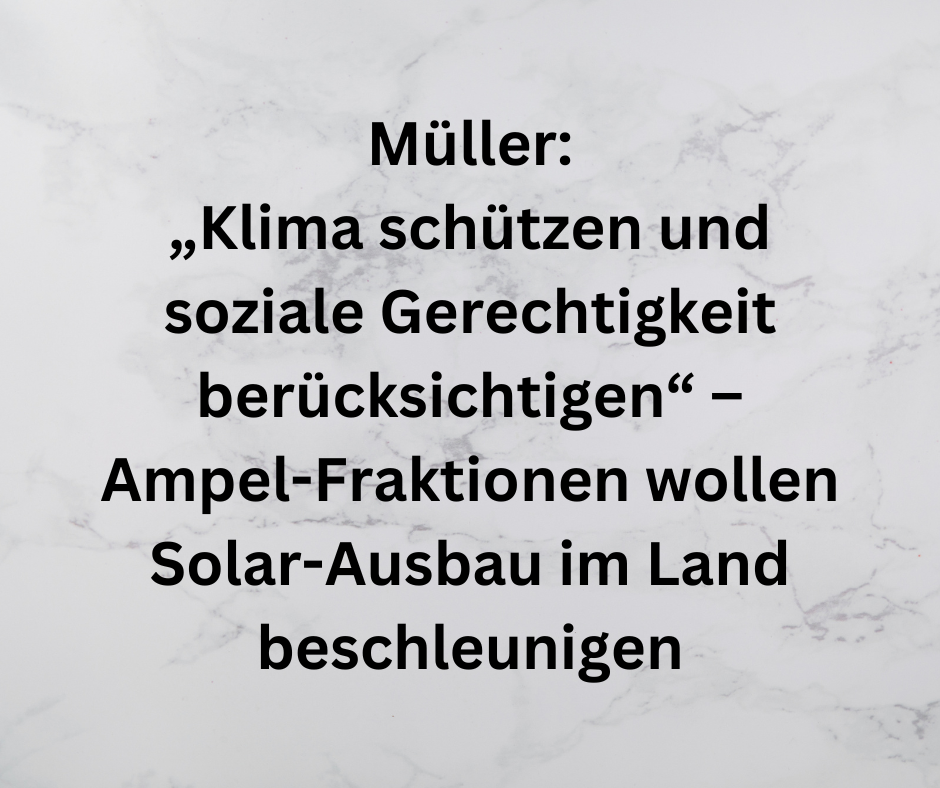 Müller: „Klima schützen und soziale Gerechtigkeit berücksichtigen“ – Ampel-Fraktionen wollen Solar-Ausbau im Land beschleunigen